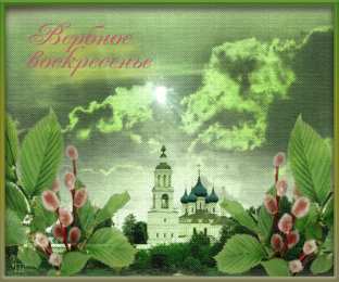 Открытки с Вербным Воскресеньем Скачать бесплатные анимационные открытки с Вербным Воскресеньем.